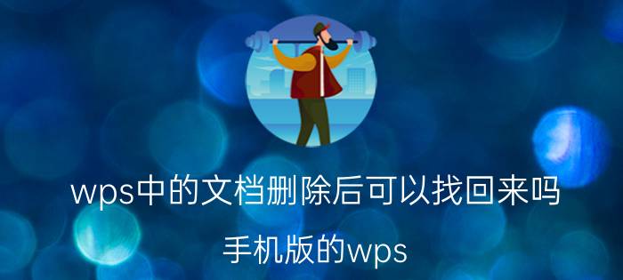 wps中的文档删除后可以找回来吗 手机版的wps office怎么恢复文档啊？